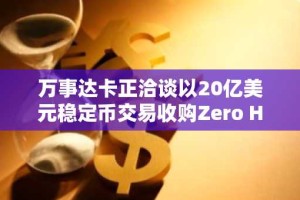 万事达卡正洽谈以20亿美元稳定币交易收购Zero Hash。