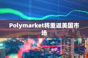 Polymarket将重返美国市场