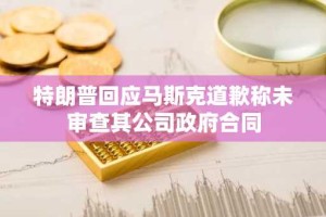 特朗普回应马斯克道歉称未审查其公司政府合同