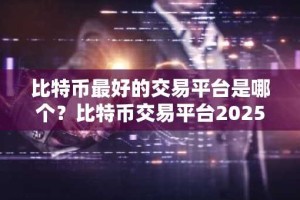 比特币最好的交易平台是哪个？比特币交易平台2025排行榜