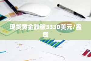 现货黄金跌破3330美元/盎司