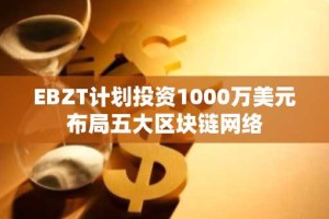EBZT计划投资1000万美元布局五大区块链网络