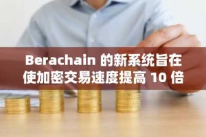 Berachain 的新系统旨在使加密交易速度提高 10 倍——具体方法如下
