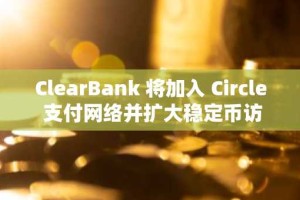 ClearBank 将加入 Circle 支付网络并扩大稳定币访问权限