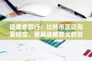 德意志银行：比特币正迈向更稳定、更具战略意义的资产阶段