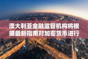 澳大利亚金融监管机构将根据最新指南对加密货币进行更广泛的监管