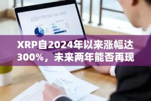 XRP自2024年以来涨幅达300%，未来两年能否再现辉煌？