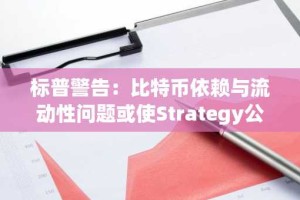 标普警告：比特币依赖与流动性问题或使Strategy公司评级承压