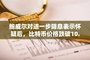 鲍威尔对进一步降息表示怀疑后，比特币价格跌破10.7万美元。