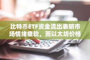 比特币ETF资金流出表明市场情绪疲软，而以太坊价格在4100美元附近盘整。