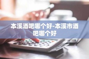 本溪酒吧哪个好-本溪市酒吧哪个好