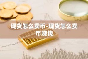 现货怎么卖币-现货怎么卖币赚钱