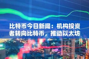 比特币今日新闻：机构投资者转向比特币，推动以太坊 ETF 外流，推动比特币价格创历史新高