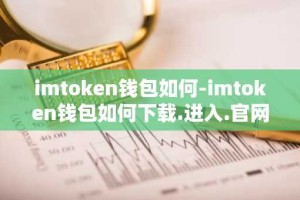 imtoken钱包如何-imtoken钱包如何下载.进入.官网c.官网下载.cc