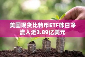 美国现货比特币ETF昨日净流入近3.89亿美元