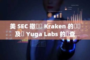 美 SEC 撤銷對 Kraken 的訴訟及對 Yuga Labs 的調查