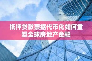 抵押贷款票据代币化如何重塑全球房地产金融