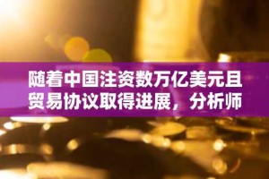 随着中国注资数万亿美元且贸易协议取得进展，分析师认为比特币将上涨