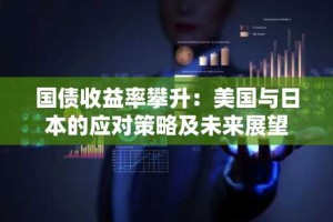 国债收益率攀升：美国与日本的应对策略及未来展望