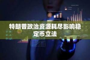 特朗普政治资源耗尽影响稳定币立法