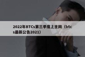 2022年BTCs第三季度上主网（btcs最新公告2021）