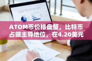 ATOM币价格盘整，比特币占据主导地位，在4.20美元获得支撑