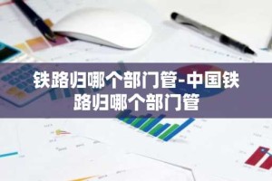 铁路归哪个部门管-中国铁路归哪个部门管