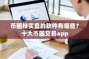 币圈挂实盘的软件有哪些？十大币圈交易app