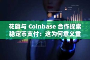花旗与 Coinbase 合作探索稳定币支付：这为何意义重大