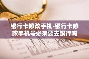 银行卡修改手机-银行卡修改手机号必须要去银行吗