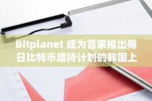Bitplanet 成为首家推出每日比特币增持计划的韩国上市公司