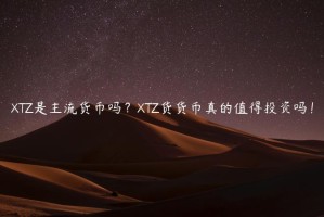 TZ是主流货币吗？TZ货货币真的值得投资吗！