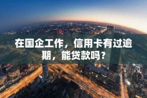 在国企工作，信用卡有过逾期，能贷款吗？