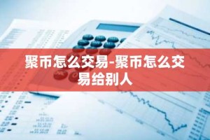 聚币怎么交易-聚币怎么交易给别人