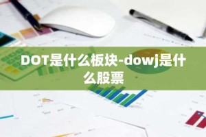 DOT是什么板块-dowj是什么股票