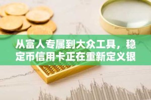 从富人专属到大众工具，稳定币信用卡正在重新定义银行