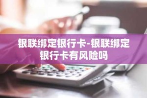 银联绑定银行卡-银联绑定银行卡有风险吗