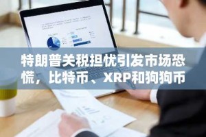 特朗普关税担忧引发市场恐慌，比特币、XRP和狗狗币集体下跌