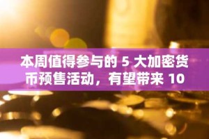 本周值得参与的 5 大加密货币预售活动，有望带来 10 倍至 100 倍的投资回报率