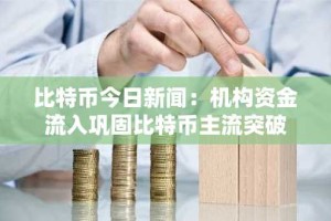 比特币今日新闻：机构资金流入巩固比特币主流突破