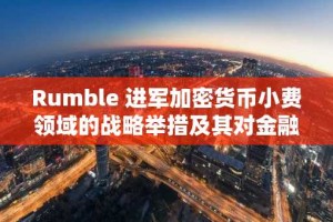 Rumble 进军加密货币小费领域的战略举措及其对金融包容性的影响
