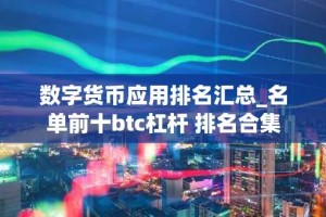 数字货币应用排名汇总_名单前十btc杠杆 排名合集