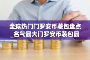 全球热门门罗安币装包盘点_名气最大门罗安币装包最新排名