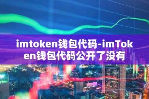 imtoken钱包代码-imToken钱包代码公开了没有
