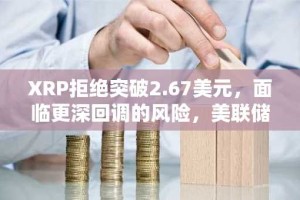 XRP拒绝突破2.67美元，面临更深回调的风险，美联储降息导致比特币下跌