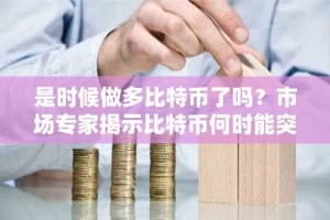 是时候做多比特币了吗？市场专家揭示比特币何时能突破60万美元