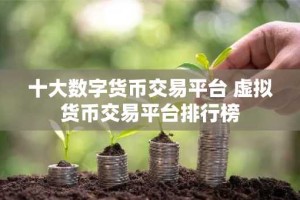 十大数字货币交易平台 虚拟货币交易平台排行榜