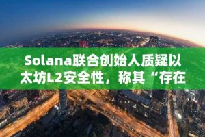 Solana联合创始人质疑以太坊L2安全性，称其“存在根本性缺陷”