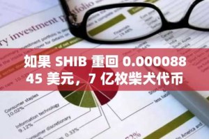 如果 SHIB 重回 0.00008845 美元，7 亿枚柴犬代币的价值将飙升至 61,915 美元