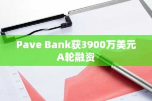 Pave Bank获3900万美元A轮融资